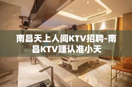 南昌天上人间KTV招聘-南昌KTV赚认准小天