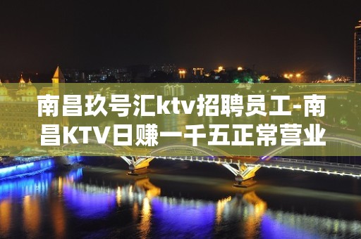 南昌玖号汇ktv招聘员工-南昌KTV日赚一千五正常营业