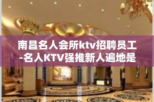 南昌名人会所ktv招聘员工-名人KTV强推新人遍地是机会