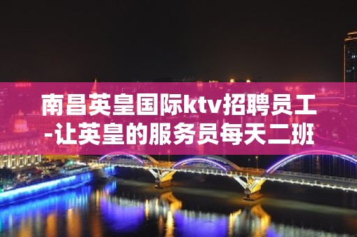 南昌英皇国际ktv招聘员工-让英皇的服务员每天二班上