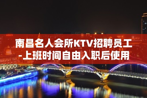 南昌名人会所KTV招聘员工-上班时间自由入职后使用艺名