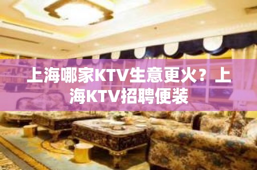 上海哪家KTV生意更火？上海KTV招聘便装