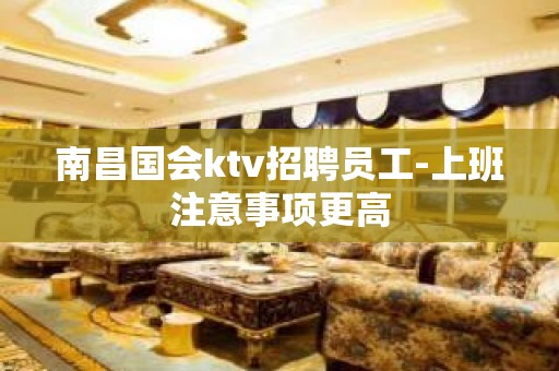 南昌国会ktv招聘员工-上班注意事项更高