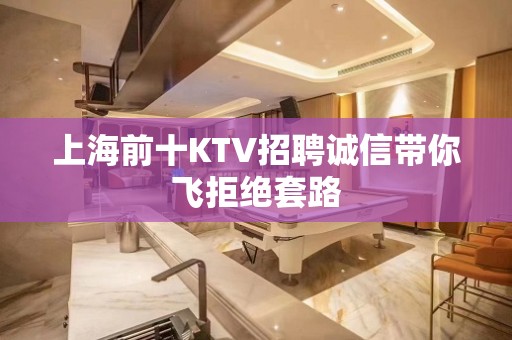 上海前十KTV招聘诚信带你飞拒绝套路