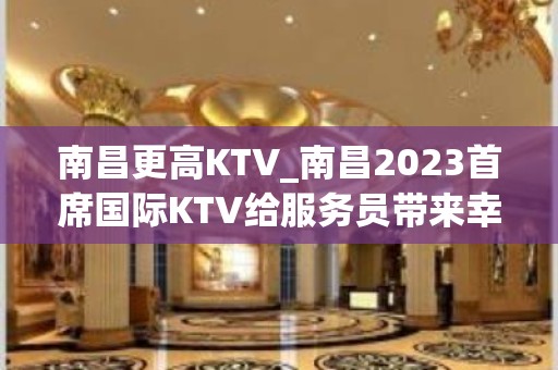 南昌更高KTV_南昌2023首席国际KTV给服务员带来幸福