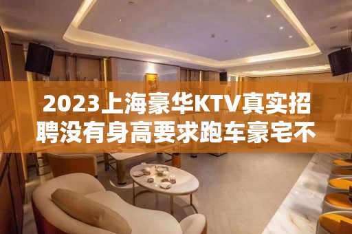 2023上海豪华KTV真实招聘没有身高要求跑车豪宅不是梦