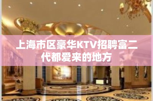 上海市区豪华KTV招聘富二代都爱来的地方