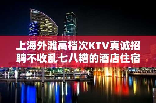 上海外滩高档次KTV真诚招聘不收乱七八糟的酒店住宿