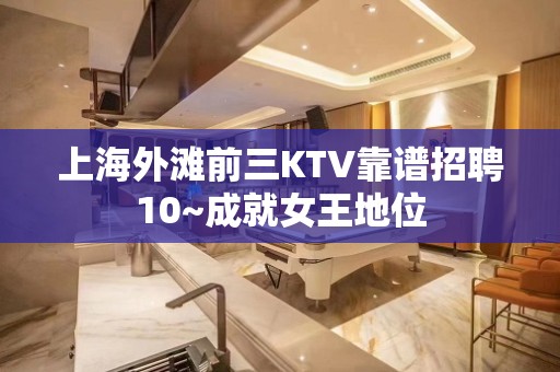 上海外滩前三KTV靠谱招聘10~成就女王地位