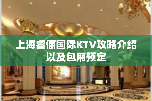 上海睿俪国际KTV攻略介绍以及包厢预定