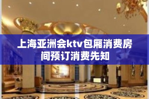 上海亚洲会ktv包厢消费房间预订消费先知