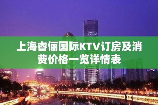 上海睿俪国际KTV订房及消费价格一览详情表