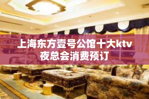 上海东方壹号公馆十大ktv夜总会消费预订