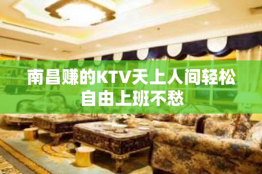 南昌赚的KTV天上人间轻松自由上班不愁