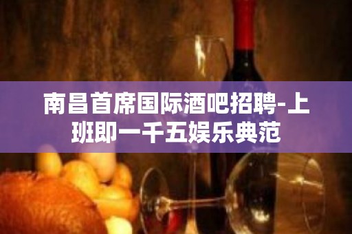 南昌首席国际酒吧招聘-上班即一千五娱乐典范