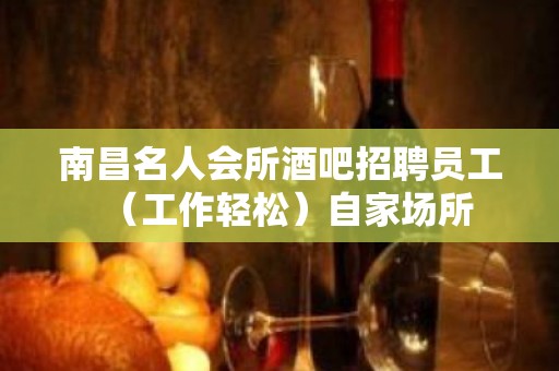 南昌名人会所酒吧招聘员工（工作轻松）自家场所