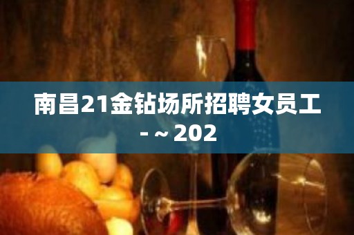 南昌21金钻场所招聘女员工-～202