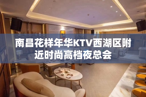 南昌花样年华KTV西湖区附近时尚高档夜总会