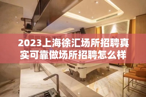 2023上海徐汇场所招聘真实可靠做场所招聘怎么样