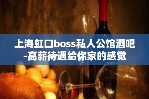 上海虹口boss私人公馆酒吧-高薪待遇给你家的感觉