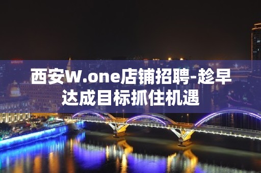 西安W.one店铺招聘-趁早达成目标抓住机遇