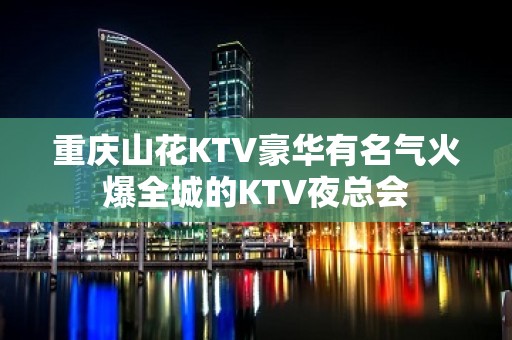 重庆山花KTV豪华有名气火爆全城的KTV夜总会