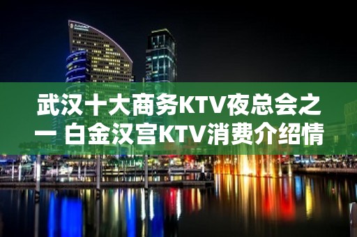 武汉十大商务KTV夜总会之一 白金汉宫KTV消费介绍情况