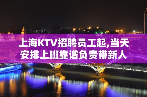 上海KTV招聘员工起,当天安排上班靠谱负责带新人