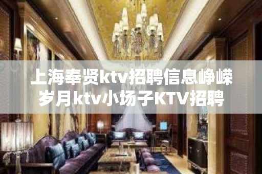 上海奉贤ktv招聘信息峥嵘岁月ktv小场子KTV招聘