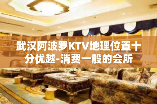 武汉阿波罗KTV地理位置十分优越-消费一般的会所