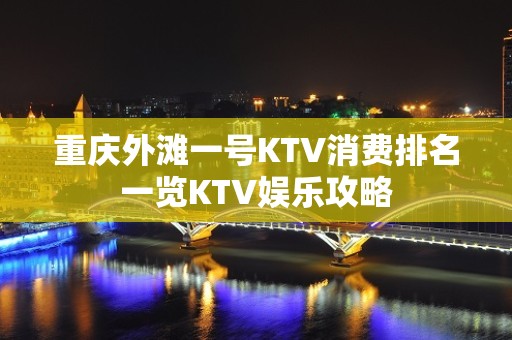 重庆外滩一号KTV消费排名一览KTV娱乐攻略