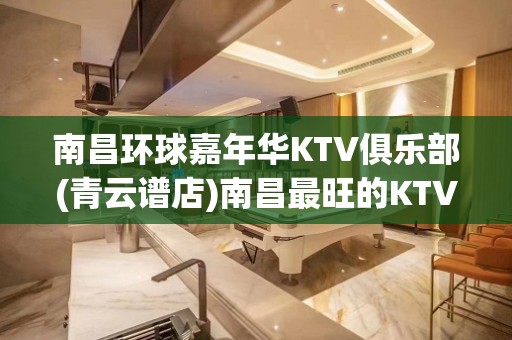 南昌环球嘉年华KTV俱乐部(青云谱店)南昌最旺的KTV公司