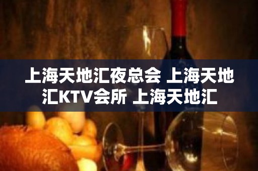 上海天地汇夜总会 上海天地汇KTV会所 上海天地汇