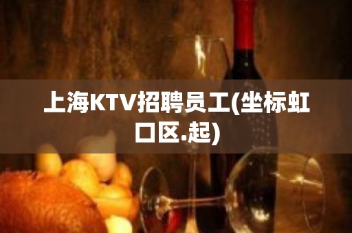 上海KTV招聘员工(坐标虹口区.起)