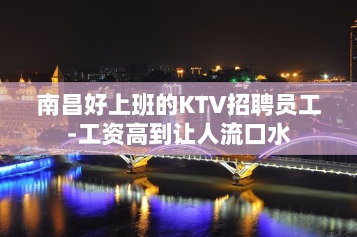 南昌好上班的KTV招聘员工-工资高到让人流口水