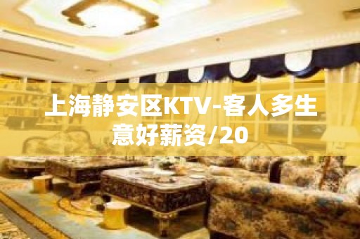 上海静安区KTV-客人多生意好薪资/20