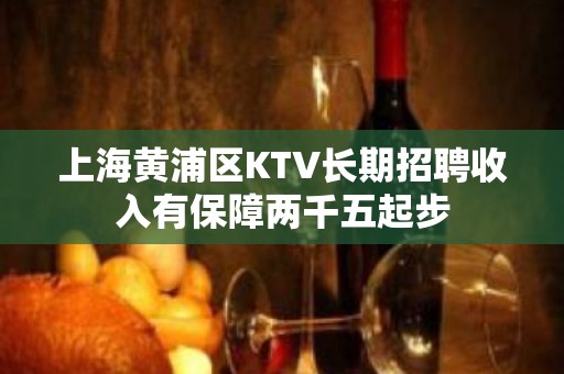 上海黄浦区KTV长期招聘收入有保障两千五起步