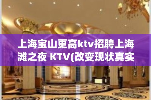 上海宝山更高ktv招聘上海滩之夜 KTV(改变现状真实直招