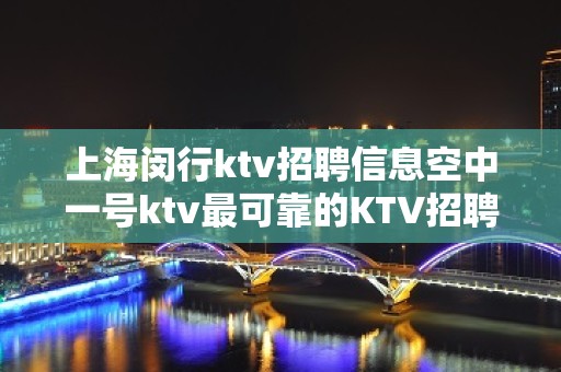 上海闵行ktv招聘信息空中一号ktv最可靠的KTV招聘是哪里