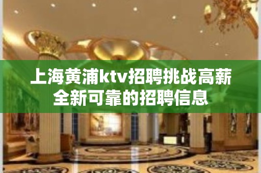 上海黄浦ktv招聘挑战高薪全新可靠的招聘信息