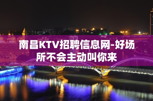 南昌KTV招聘信息网-好场所不会主动叫你来