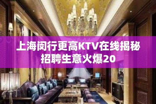 上海闵行更高KTV在线揭秘招聘生意火爆20