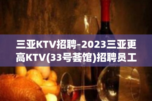 三亚KTV招聘-2023三亚更高KTV(33号荟馆)招聘员工