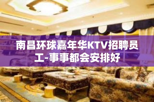 南昌环球嘉年华KTV招聘员工-事事都会安排好