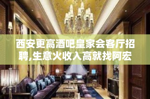 西安更高酒吧皇家会客厅招聘,生意火收入高就找阿宏