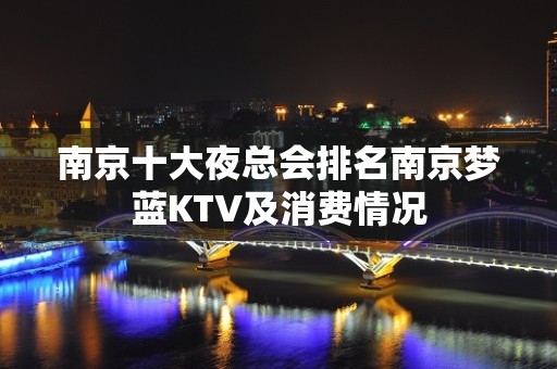 南京十大夜总会排名南京梦蓝KTV及消费情况