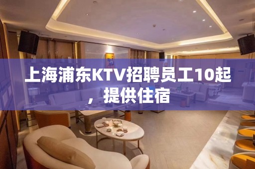 上海浦东KTV招聘员工10起，提供住宿