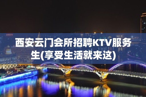 西安云门会所招聘KTV服务生(享受生活就来这)