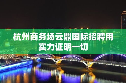 杭州商务场云鼎国际招聘用实力证明一切