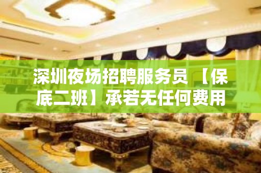 深圳夜场招聘服务员 【保底二班】承若无任何费用